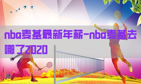 nba麦基最新年薪-nba麦基去哪了2020