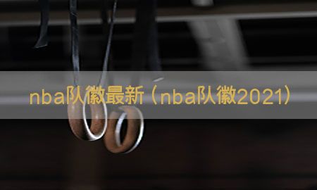 nba队徽最新（nba队徽2021）