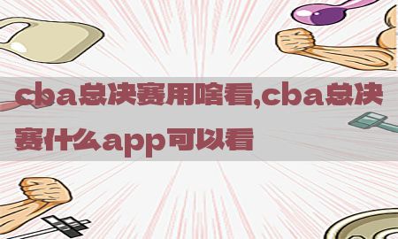 cba总决赛用啥看，cba总决赛什么app可以看