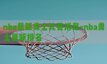 nba最新勇士比赛消息-nba勇士最新排名