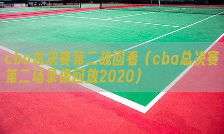 cba总决赛第二战回看（cba总决赛第二场录像回放2020）