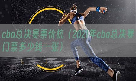 cba总决赛票价杭（2021年cba总决赛门票多少钱一张）