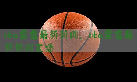 nba雷霆最新新闻，nba雷霆最新新闻直播