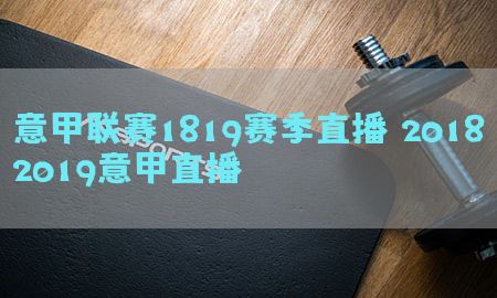 意甲联赛1819赛季直播，20182019意甲直播