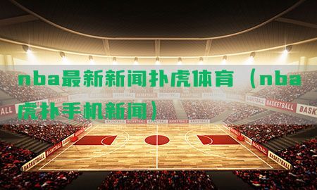 nba最新新闻扑虎体育（nba虎扑手机新闻）