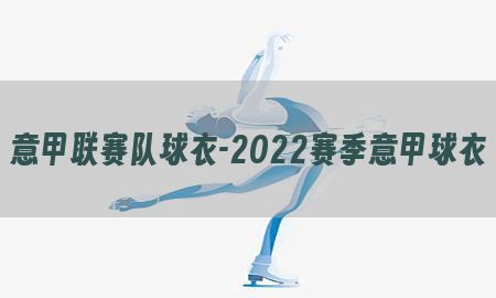 意甲联赛队球衣-2022赛季意甲球衣