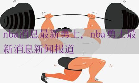 nba消息最新勇士，nba勇士最新消息新闻报道