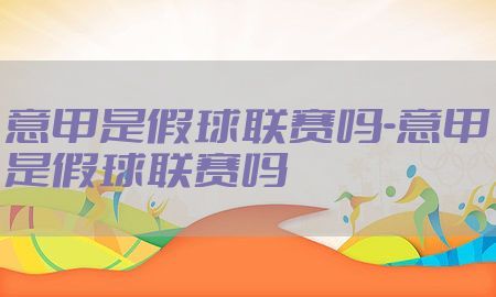 意甲是假球联赛吗-意甲是假球联赛吗