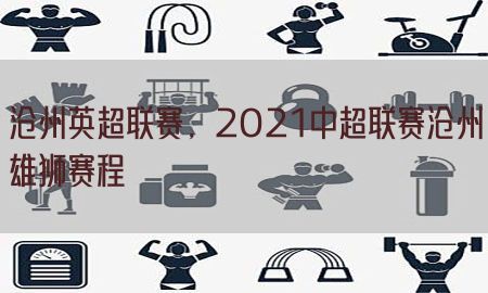 沧州英超联赛，2021中超联赛沧州雄狮赛程