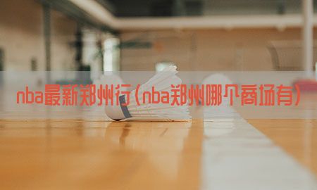 nba最新郑州行（nba郑州哪个商场有）