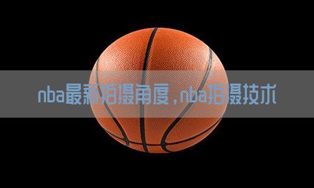 nba最新拍摄角度，nba拍摄技术