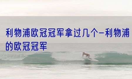 利物浦欧冠冠军拿过几个-利物浦的欧冠冠军