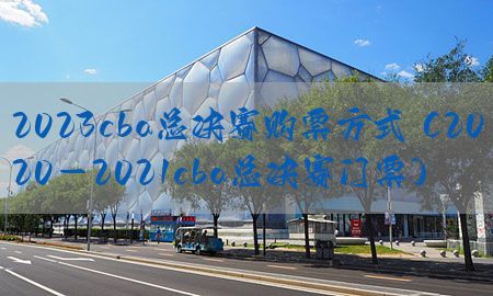 2023cba总决赛购票方式（2020-2021cba总决赛门票）