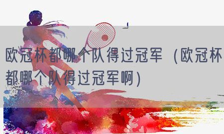 欧冠杯都哪个队得过冠军（欧冠杯都哪个队得过冠军啊）