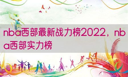 nba西部最新战力榜2022，nba西部实力榜