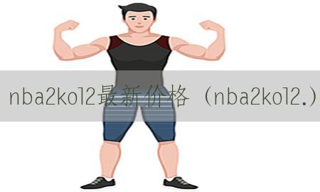 nba2kol2最新价格（nba2kol2.）