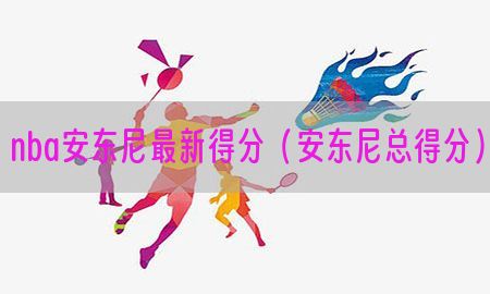 nba安东尼最新得分（安东尼总得分）