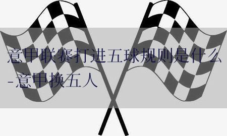 意甲联赛打进五球规则是什么-意甲换五人