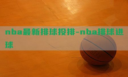 nba最新排球投排-nba排球进球