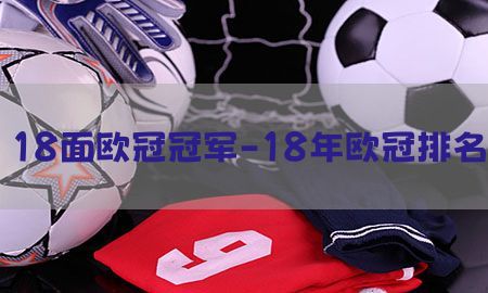 18面欧冠冠军-18年欧冠排名