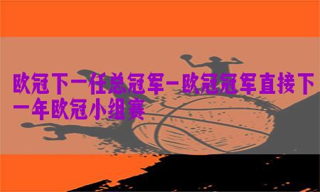 欧冠下一任总冠军-欧冠冠军直接下一年欧冠小组赛