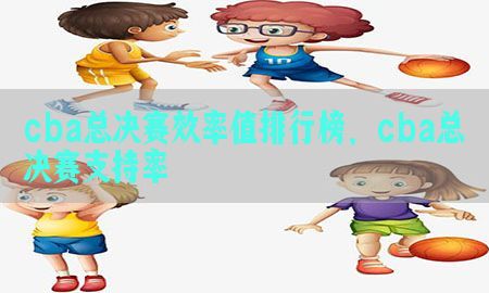 cba总决赛效率值排行榜，cba总决赛支持率