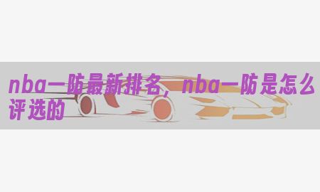 nba一防最新排名，nba一防是怎么评选的