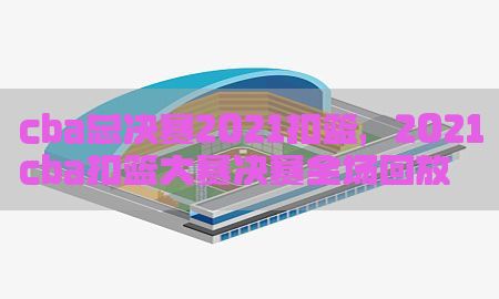 cba总决赛2021扣篮，2021cba扣篮大赛决赛全场回放