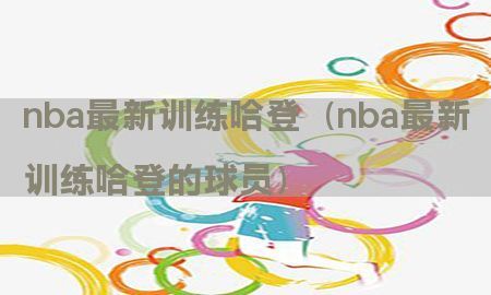 nba最新训练哈登（nba最新训练哈登的球员）