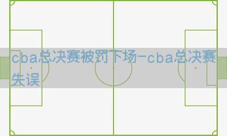 cba总决赛被罚下场-cba总决赛失误