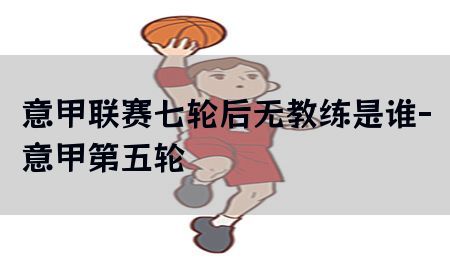 意甲联赛七轮后无教练是谁-意甲第五轮