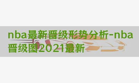 nba最新晋级形势分析-nba晋级图2021最新