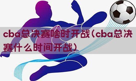 cba总决赛啥时开战（cba总决赛什么时间开战）