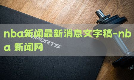 nba新闻最新消息文字稿-nba 新闻网