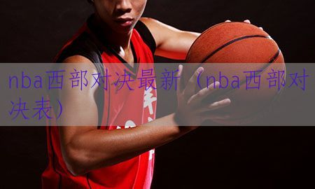 nba西部对决最新（nba西部对决表）