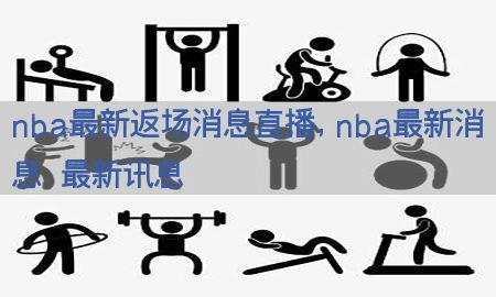 nba最新返场消息直播，nba最新消息 最新讯息