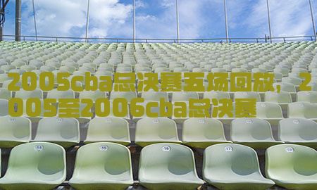 2005cba总决赛五场回放，2005至2006cba总决赛