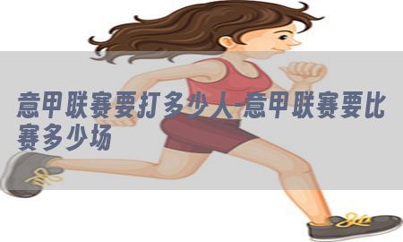 意甲联赛要打多少人-意甲联赛要比赛多少场