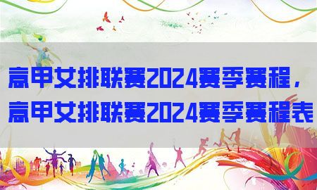 意甲女排联赛2024赛季赛程，意甲女排联赛2024赛季赛程表