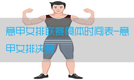 意甲女排联赛具体时间表-意甲女排决赛