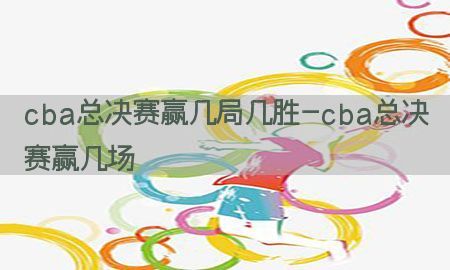 cba总决赛赢几局几胜-cba总决赛赢几场