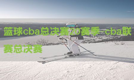 篮球cba总决赛20赛季-cba联赛总决赛