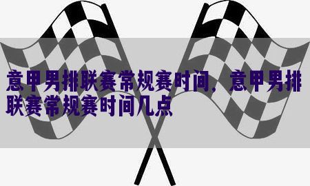 意甲男排联赛常规赛时间，意甲男排联赛常规赛时间几点