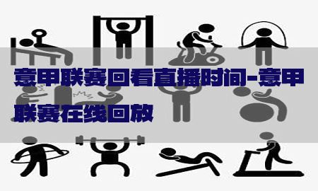 意甲联赛回看直播时间-意甲联赛在线回放