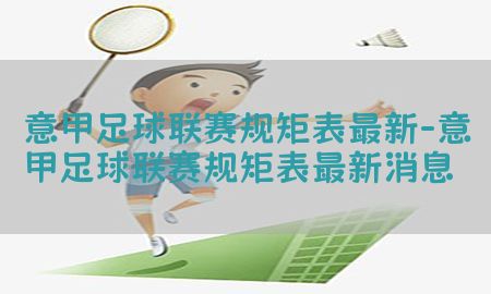 意甲足球联赛规矩表最新-意甲足球联赛规矩表最新消息