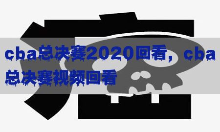 cba总决赛2020回看，cba总决赛视频回看