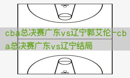 cba总决赛广东vs辽宁郭艾伦-cba总决赛广东vs辽宁结局