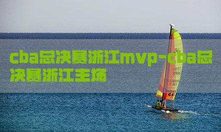 cba总决赛浙江mvp-cba总决赛浙江主场