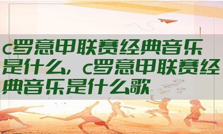 c罗意甲联赛经典音乐是什么，c罗意甲联赛经典音乐是什么歌