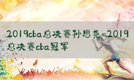 2019cba总决赛孙思尧-2019总决赛cba冠军